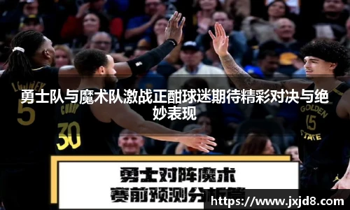 勇士队与魔术队激战正酣球迷期待精彩对决与绝妙表现